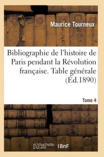 Bibliographie de l'Histoire de Paris Pendant La Révolution Française. Documents Tome 4