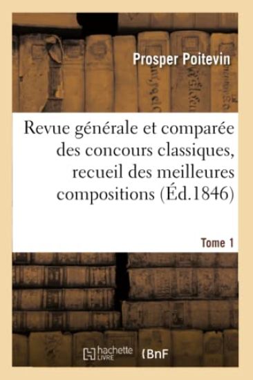 Revue Générale Et Comparée Des Concours Classiques, Recueil Des Meilleures Compositions Tome 1