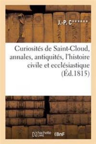 Curiosités de Saint-Cloud, Contenant Les Annales, Les Antiquités, l'Histoire Civile Et