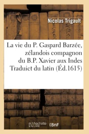 La Vie Du P. Gaspard Barzée, Zélandois Compagnon Du B.P. Xavier Aux Indes Traduict Du Latin