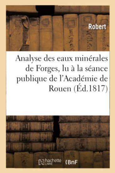Analyse Des Eaux Minérales de Forges, Lu À La Séance Publique de l'Académie de Rouen