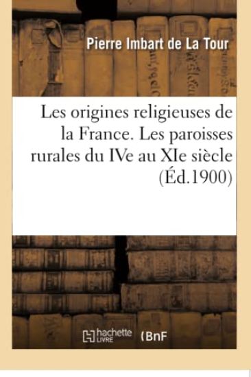Les Origines Religieuses de la France. Les Paroisses Rurales Du Ive Au XIE Siècle