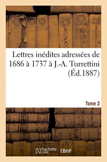 Lettres Inédites Adressées de 1686 À 1737 À J.-A. Turrettini Tome 2