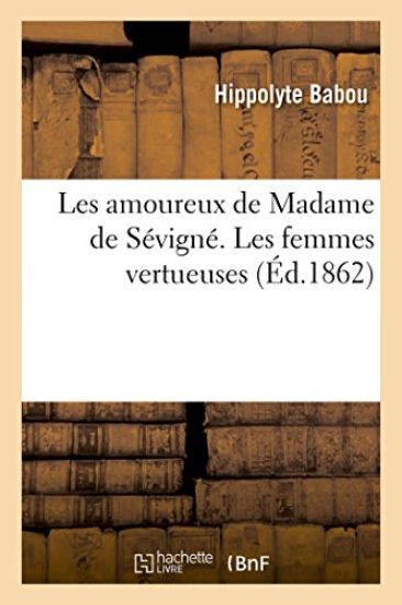 Les Amoureux de Madame de Sévigné. Les Femmes Vertueuses Du Grand Siècle