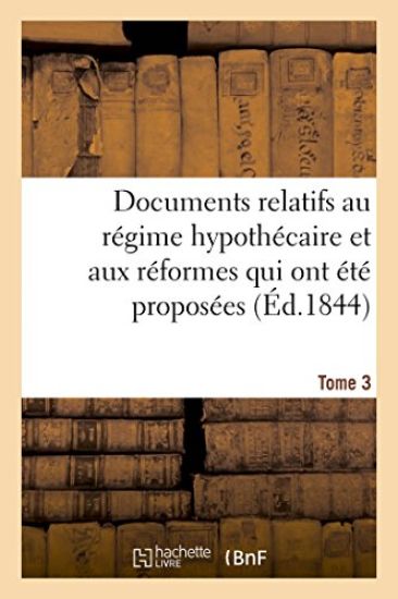 Documents Relatifs Au Régime Hypothécaire Et Aux Réformes Qui Ont Été Proposées. Tome 3