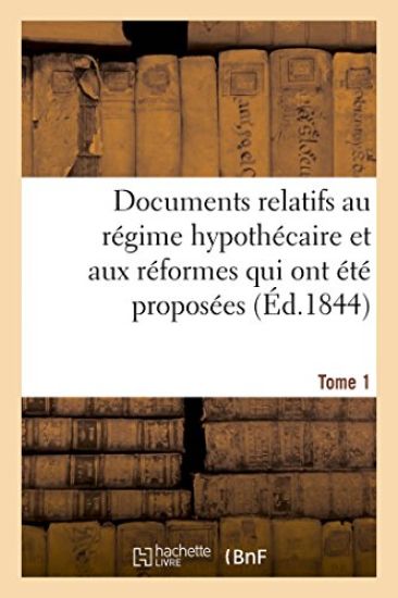 Documents Relatifs Au Régime Hypothécaire Et Aux Réformes Qui Ont Été Proposées. Tome 1