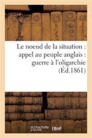 Le Noeud de la Situation: Appel Au Peuple Anglais: Guerre À l'Oligarchie