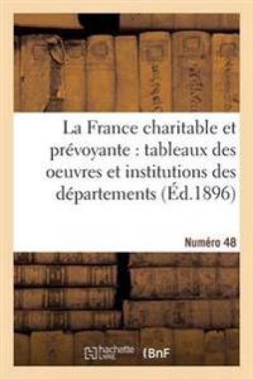 La France Charitable Et Prévoyante: Tableaux Des Oeuvres Et Institutions Des Départements. NR 48