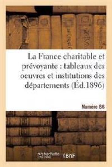 La France Charitable Et Prévoyante: Tableaux Des Oeuvres Et Institutions Des Départements. NR 86