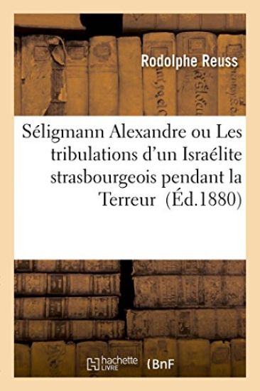 Séligmann Alexandre Ou Les Tribulations d'Un Israélite Strasbourgeois Pendant La Terreur