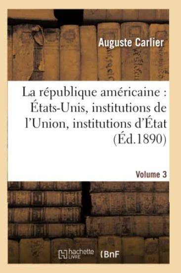 La République Américaine: États-Unis, Institutions de l'Union, Institutions d'État. Volume 3