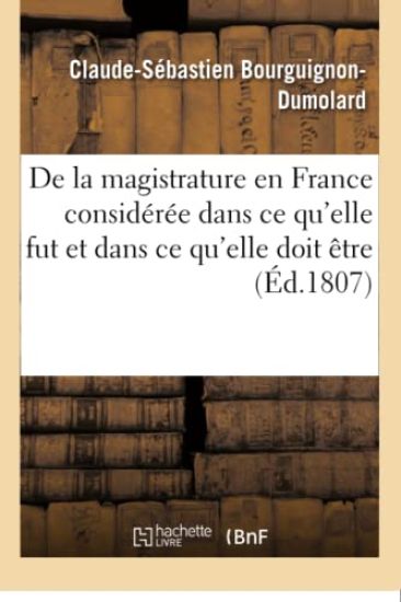 de la Magistrature En France Considérée Dans Ce Qu'elle Fut Et Dans Ce Qu'elle Doit Être