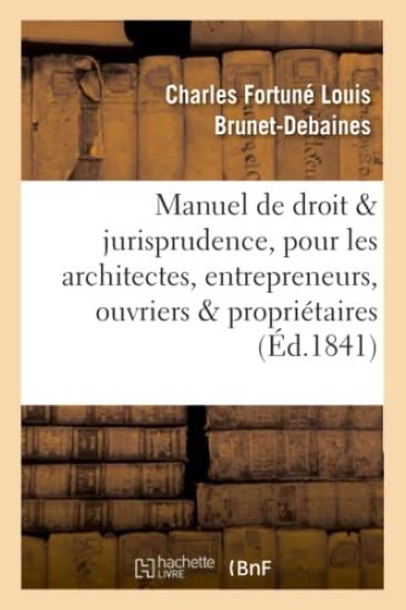 Manuel de Droit Et Jurisprudence, Pour Les Architectes, Entrepreneurs, Ouvriers Et Propriétaires