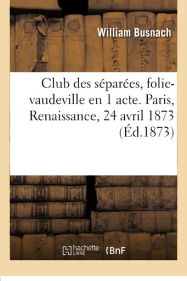 Club Des Séparées, Folie-Vaudeville En 1 Acte. Paris, Renaissance, 24 Avril 1873.