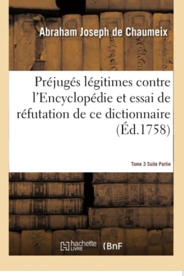 Préjugés Légitimes Contre l'Encyclopédie & Essai de Réfutation Du Dictionnaire Tome 3 Suite Partie 1