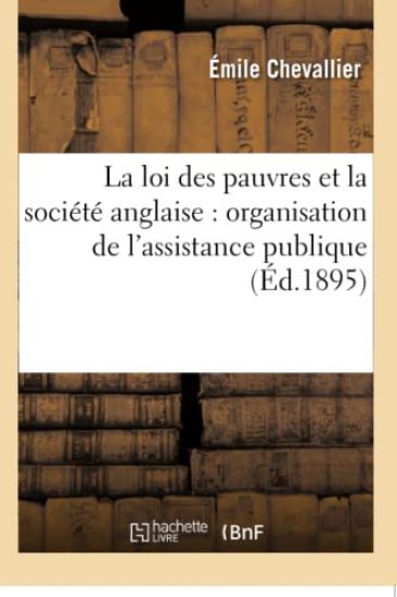 La Loi Des Pauvres Et La Société Anglaise: Organisation de l'Assistance Publique En Angleterre