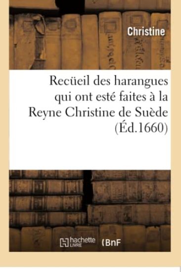 Recueil Des Harangues Qui Ont Esté Faites À La Reyne Christine de Suède