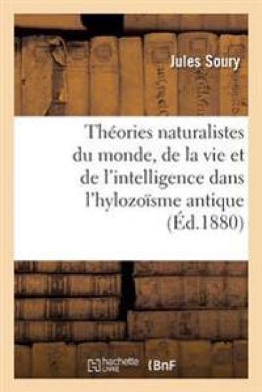 Théories Naturalistes Du Monde, de la Vie Et de l'Intelligence Dans l'Hylozoïsme Antique