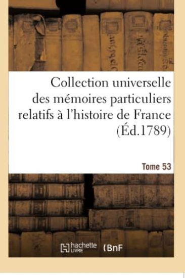 Collection Universelle Des Mémoires Particuliers Relatifs À l'Histoire de France. Tome LIII -LIV. 53