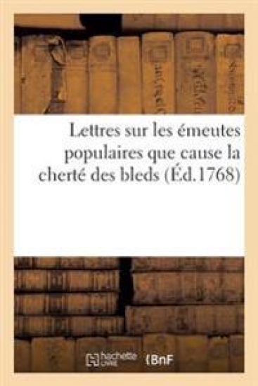 Lettres Sur Les Émeutes Populaires Que Cause La Cherté Des Bleds Et Sur Les Précautions Du Moment