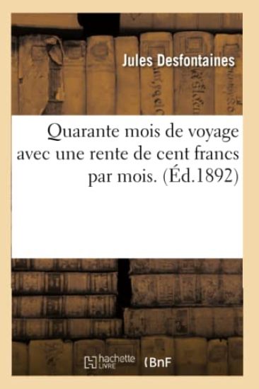 Quarante Mois de Voyage Avec Une Rente de Cent Francs Par Mois. 18,000 Lieues À Travers Le Monde
