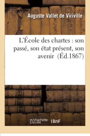 L'École Des Chartes: Son Passé, Son État Présent, Son Avenir