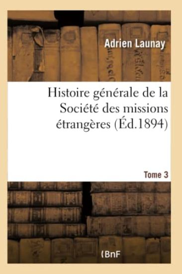 Histoire Générale de la Société Des Missions Étrangères. Tome 3