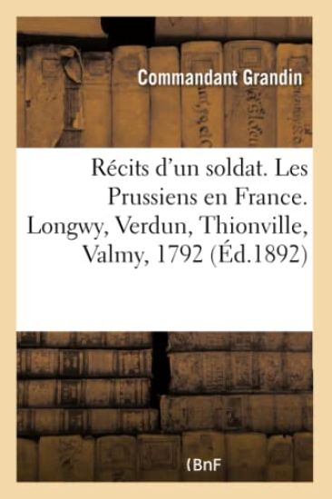 Récits d'Un Soldat. Les Prussiens En France. Longwy, Verdun, Thionville, Valmy, 1792