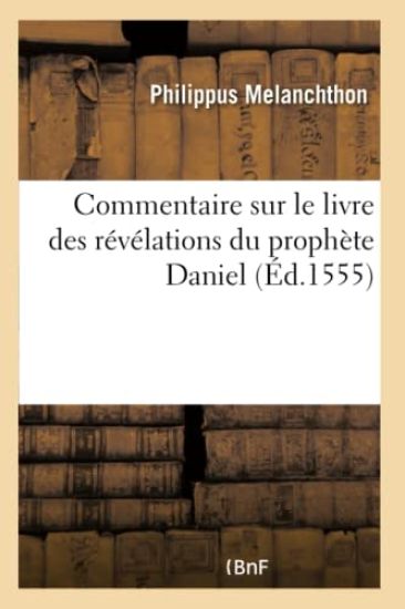 Commentaire Sur Le Livre Des Révélations Du Prophète Daniel. Item Les Explications de Martin Luther