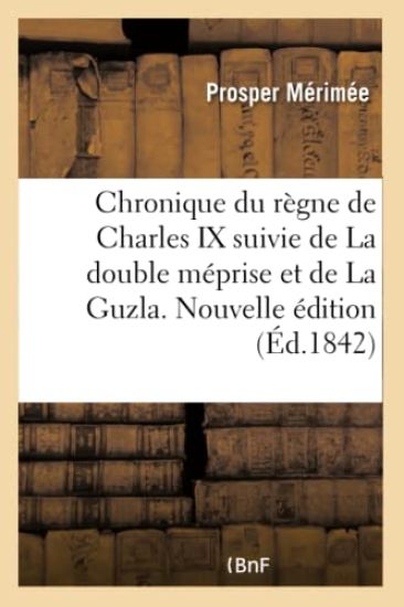 Chronique Du Règne de Charles IX Suivie de la Double Méprise Et de la Guzla. Nouvelle Édition