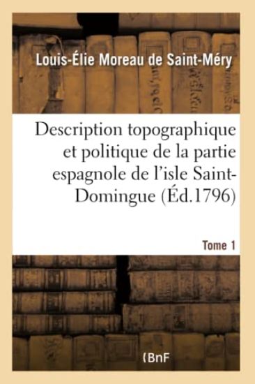 Description Topographique Et Politique de la Partie Espagnole de l'Isle Saint-Domingue. Tome 1