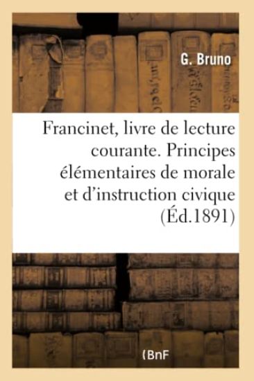 Francinet, Livre de Lecture Courante. Principes Élémentaires de Morale Et d'Instruction Civique