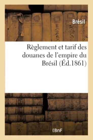 R?glement Et Tarif Des Douanes de l'Empire Du Br?sil