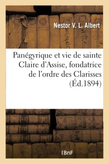 Pan?gyrique et vie de sainte Claire d'Assise, fondatrice de l'ordre des Clarisses