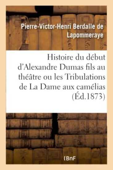 Histoire du début d'Alexandre Dumas fils au théâtre ou les Tribulations de La Dame aux camélias