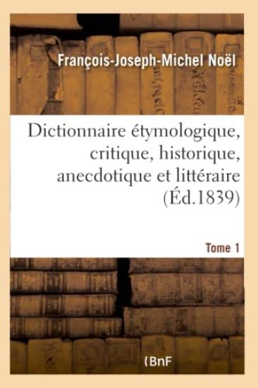Dictionnaire Étymologique, Critique, Historique, Anecdotique Et Littéraire. Tome 1