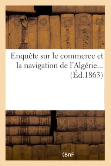 Enquête sur le commerce et la navigation de l'Algérie...