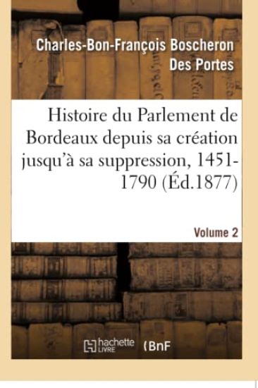 Histoire Du Parlement de Bordeaux Depuis Sa Création Jusqu'à Sa Suppression, 1451-1790. Volume 2