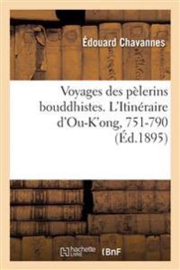 Voyages Des P?lerins Bouddhistes. l'Itin?raire d'Ou-K'Ong, 751-790