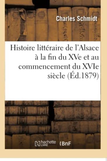 Histoire Littéraire de l'Alsace À La Fin Du Xve Et Au Commencement Du Xvie Siècle
