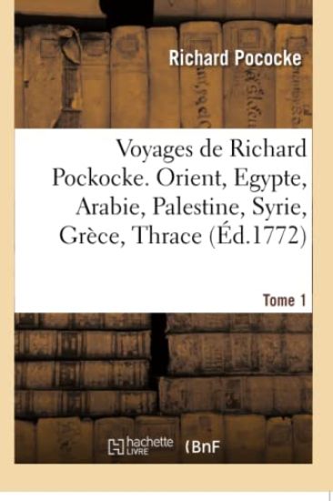 Voyages de Richard Pockocke. Orient, Egypte, Arabie, Palestine, Syrie, Grèce, Thrace. Tome 1