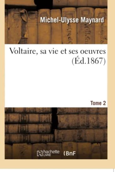 Voltaire, Sa Vie Et Ses Oeuvres. Tome 2