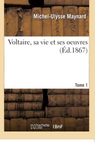 Voltaire, Sa Vie Et Ses Oeuvres. Tome 1