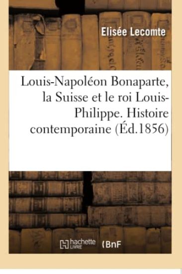 Louis-Napoléon Bonaparte, La Suisse Et Le Roi Louis-Philippe. Histoire Contemporaine