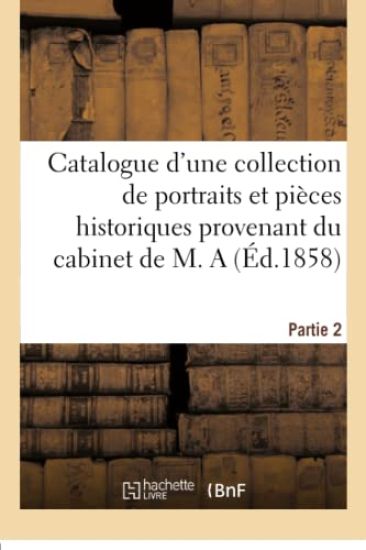 Catalogue d'une collection de portraits et pi?ces historiques provenant du cabinet de M. A
