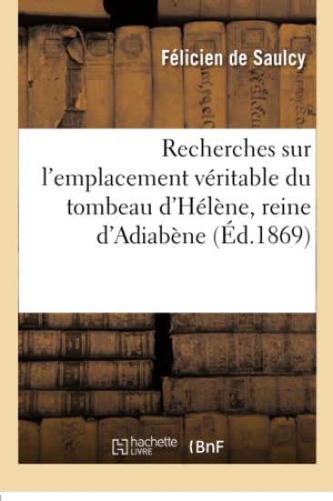 Recherches Sur l'Emplacement Véritable Du Tombeau d'Hélène, Reine d'Adiabène