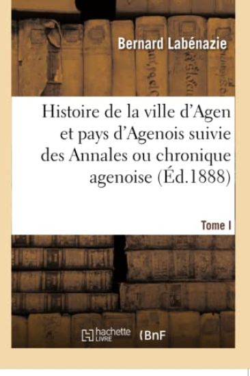 Histoire de la Ville d'Agen Et Pays d'Agenois Suivie Des Annales Ou Chronique Agenoise