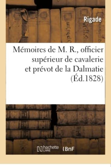 Mémoires de M. R., Officier Supérieur de Cavalerie Et Prévot de la Dalmatie