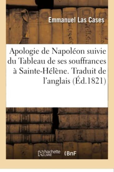 Apologie de Napoléon Suivie Du Tableau de Ses Souffrances À Sainte-Hélène. Traduit de l'Anglais