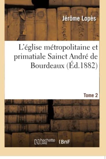 L'Église Métropolitaine Et Primatiale Sainct André de Bourdeaux. Tome 2
